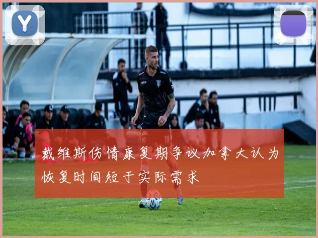 戴维斯伤情康复期争议加拿大认为恢复时间短于实际需求