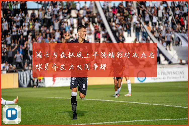 骑士与森林狼上半场精彩对决九名球员齐发力共同争辉
