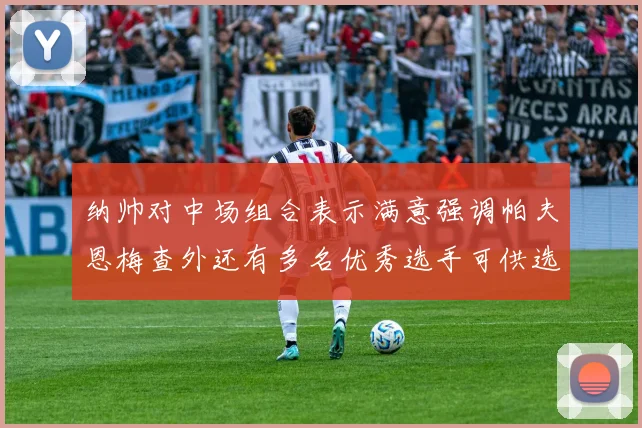 纳帅对中场组合表示满意强调帕夫恩梅查外还有多名优秀选手可供选择