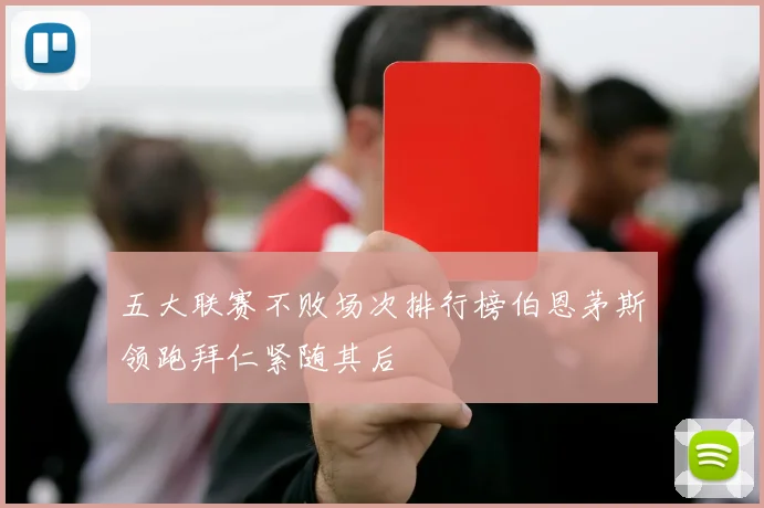 五大联赛不败场次排行榜伯恩茅斯领跑拜仁紧随其后