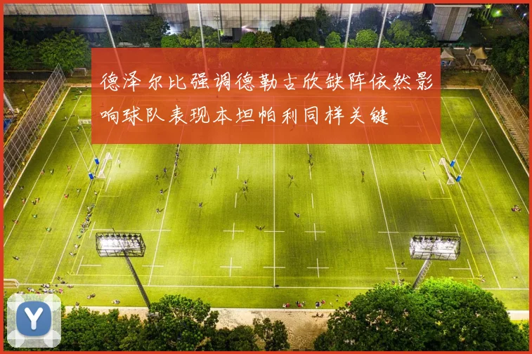 德泽尔比强调德勒古欣缺阵依然影响球队表现本坦帕利同样关键