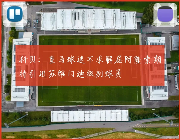 科贝：皇马球迷不求解雇阿隆索期待引进苏维门迪级别球员